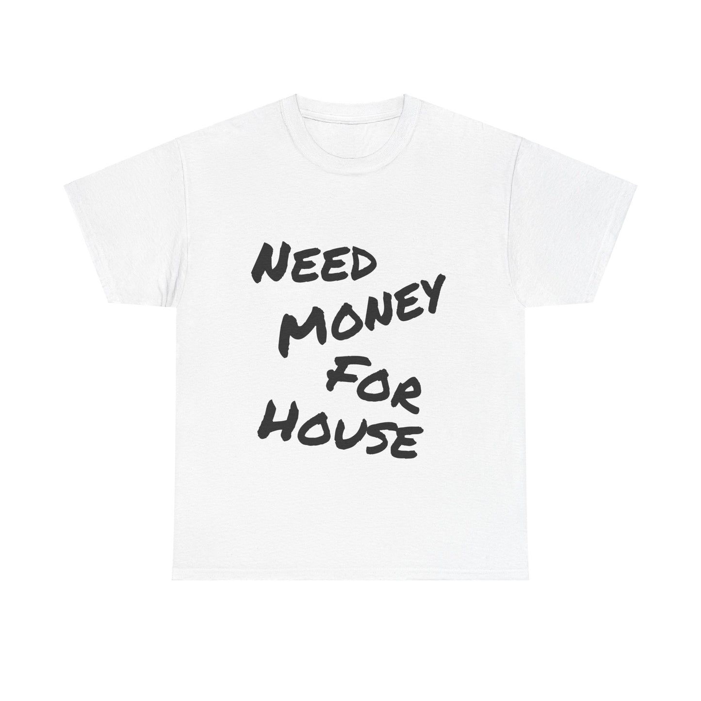 "Need Money for House" - Heavy Cotton Tee